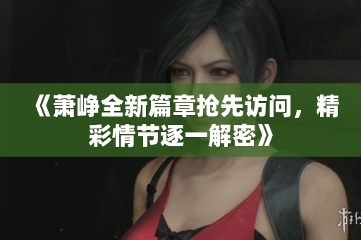 《蕭崢全新篇章?lián)屜仍L問(wèn)<div   id=