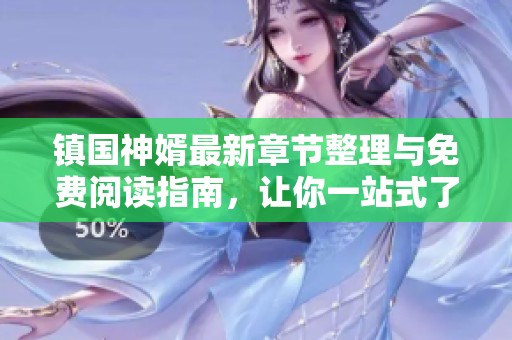 鎮(zhèn)國(guó)神婿最新章節(jié)整理與免費(fèi)閱讀指南,讓你一站式了解小說(shuō)動(dòng)態(tài) 鎮(zhèn)國(guó)神婿最新章節(jié)整理與免費(fèi)閱讀指南,讓你一站式了解小說(shuō)動(dòng)態(tài)