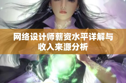 網(wǎng)絡(luò)設(shè)計(jì)師薪資水平詳解與收入來源分析 網(wǎng)絡(luò)設(shè)計(jì)師薪資水平詳解與收入來源分析