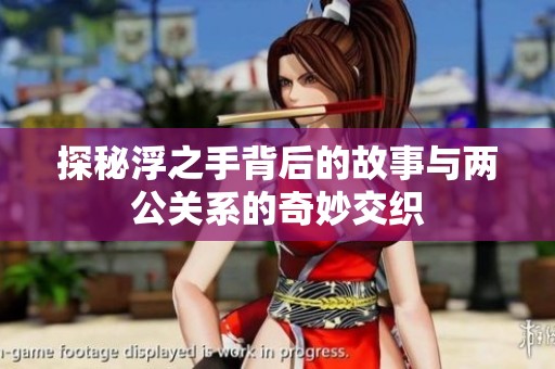 探秘浮之手背后的故事與兩公關(guān)系的奇妙交織