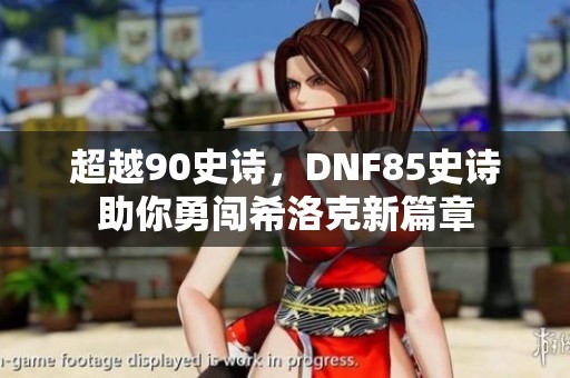超越90史詩，DNF85史詩助你勇闖希洛克新篇章