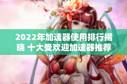 2022年加速器使用排行揭曉 十大受歡迎加速器推薦