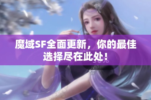 魔域SF全面更新，你的最佳選擇盡在此處！