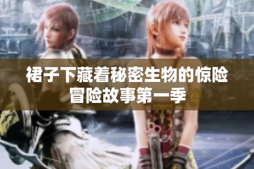 裙子下藏著秘密生物的驚險(xiǎn)冒險(xiǎn)故事第一季
