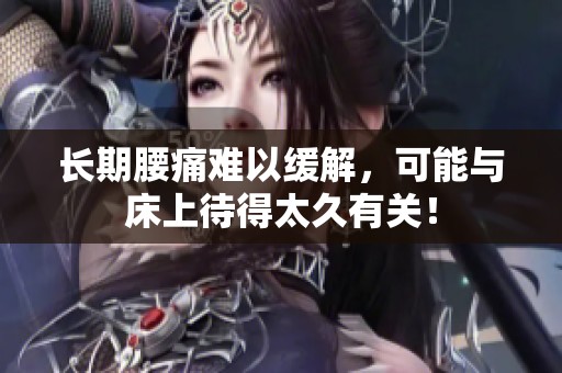 長期腰痛難以緩解，可能與床上待得太久有關(guān)！