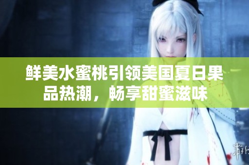 鮮美水蜜桃引領(lǐng)美國夏日果品熱潮，暢享甜蜜滋味