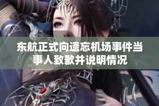 東航正式向遺忘機(jī)場事件當(dāng)事人致歉并說明情況