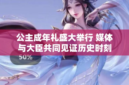 公主成年禮盛大舉行 媒體與大臣共同見證歷史時刻