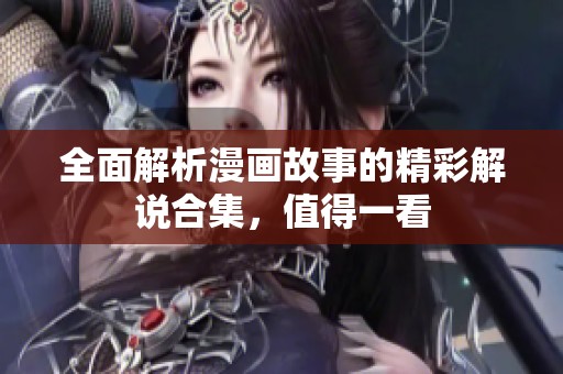 全面解析漫畫故事的精彩解說合集<div   id=