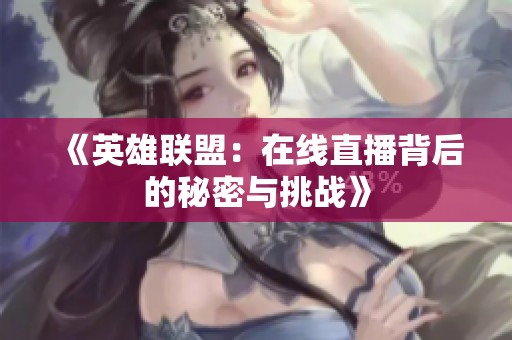 《英雄聯(lián)盟：在線直播背后的秘密與挑戰(zhàn)》