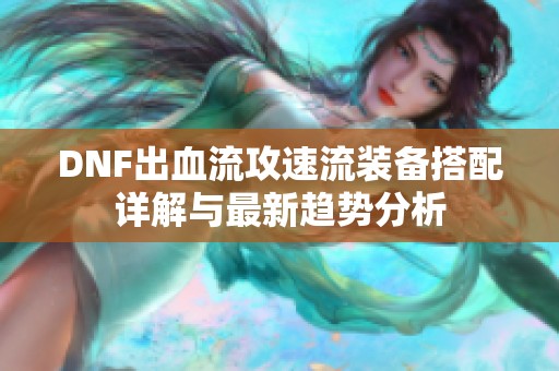 DNF出血流攻速流裝備搭配詳解與最新趨勢分析