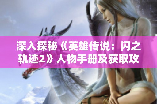 深入探秘《英雄傳說：閃之軌跡2》人物手冊及獲取攻略詳解