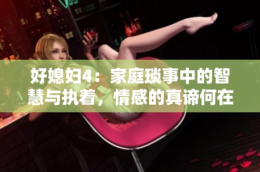 好媳婦4：家庭瑣事中的智慧與執(zhí)著，情感的真諦何在