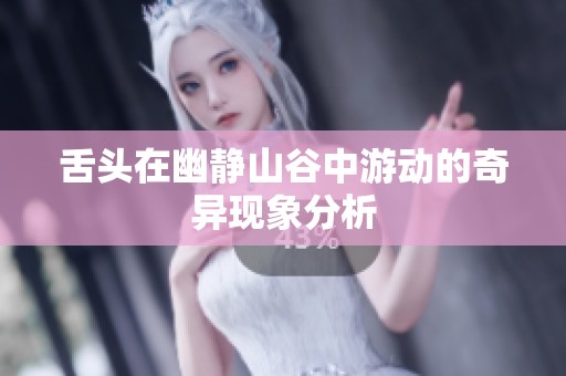 舌頭在幽靜山谷中游動的奇異現(xiàn)象分析