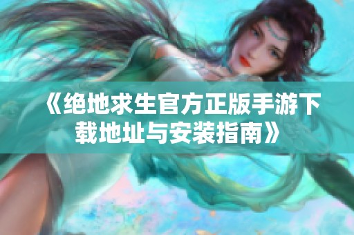 《絕地求生官方正版手游下載地址與安裝指南》
