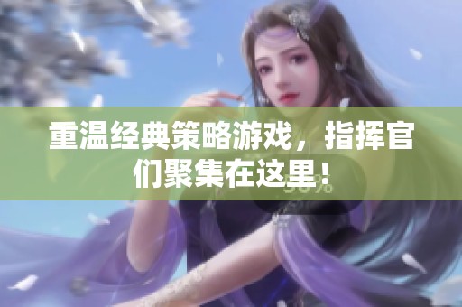 重溫經(jīng)典策略游戲，指揮官們聚集在這里！