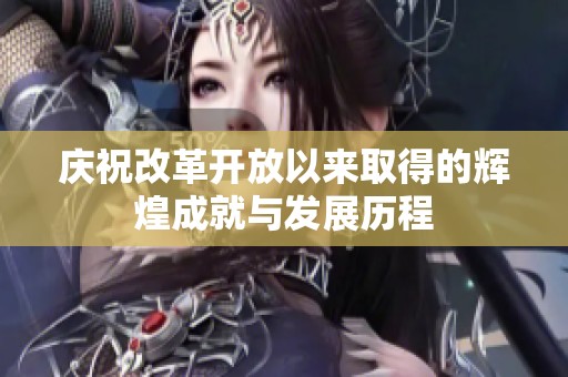 慶祝改革開(kāi)放以來(lái)取得的輝煌成就與發(fā)展歷程