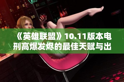 《英雄聯(lián)盟》10.11版本電刑高爆發(fā)燼的最佳天賦與出裝解析