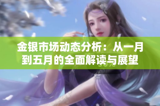 金銀市場動態(tài)分析：從一月到五月的全面解讀與展望