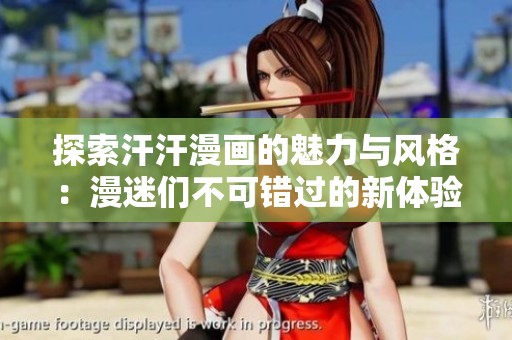 探索汗汗漫畫的魅力與風(fēng)格：漫迷們不可錯(cuò)過(guò)的新體驗(yàn)
