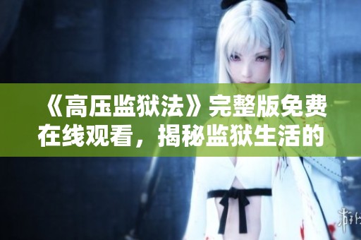 《高壓監(jiān)獄法》完整版免費(fèi)在線(xiàn)觀看，揭秘監(jiān)獄生活的真實(shí)面貌
