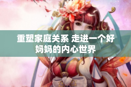 重塑家庭關(guān)系 走進(jìn)一個(gè)好媽媽的內(nèi)心世界