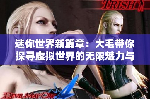 迷你世界新篇章：大毛帶你探尋虛擬世界的無限魅力與挑戰(zhàn)