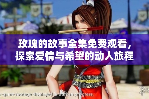 玫瑰的故事全集免費觀看，探索愛情與希望的動人旅程