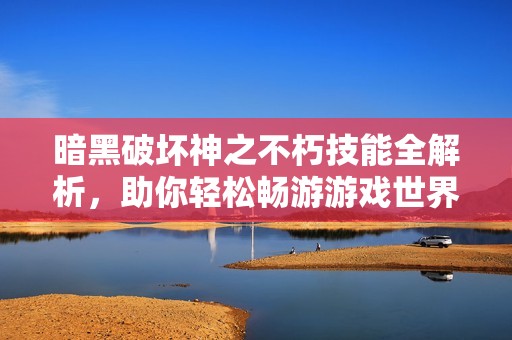 暗黑破壞神之不朽技能全解析<div   id=