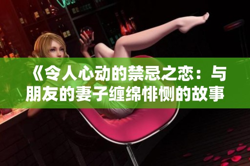 《令人心動的禁忌之戀：與朋友的妻子纏綿悱惻的故事》
