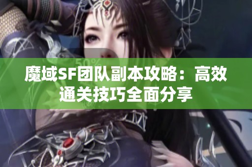 魔域SF團隊副本攻略：高效通關(guān)技巧全面分享