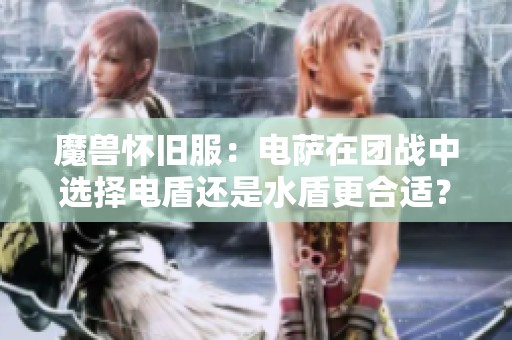 魔獸懷舊服：電薩在團(tuán)戰(zhàn)中選擇電盾還是水盾更合適？