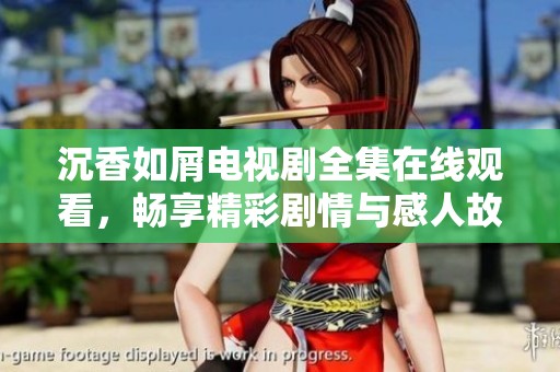 沉香如屑電視劇全集在線觀看，暢享精彩劇情與感人故事