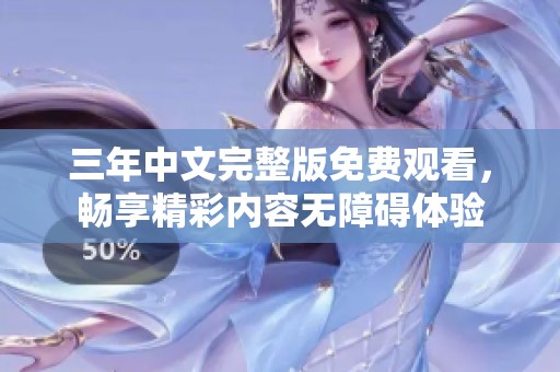 三年中文完整版免費觀看，暢享精彩內(nèi)容無障礙體驗