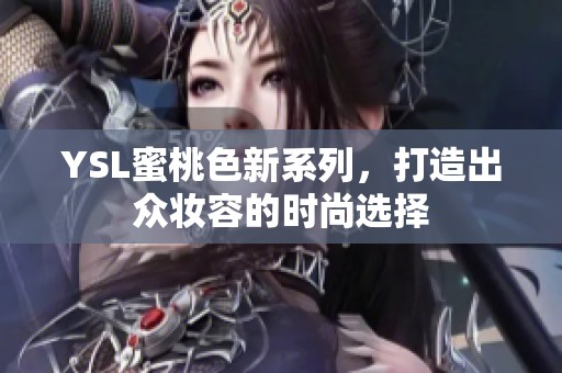 YSL蜜桃色新系列，打造出眾妝容的時尚選擇