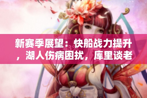 新賽季展望：快船戰(zhàn)力提升，湖人傷病困擾，庫里談老詹表現(xiàn)