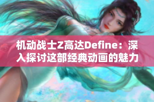 機動戰(zhàn)士Z高達Define：深入探討這部經(jīng)典動畫的魅力與影響