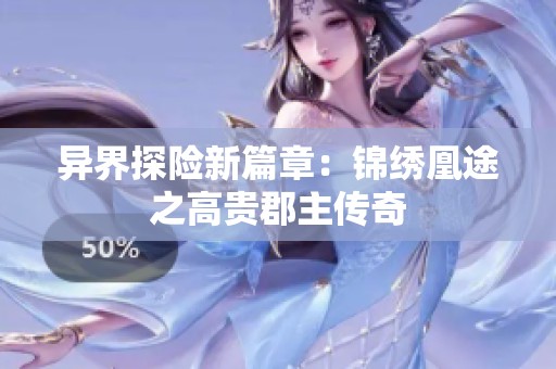 異界探險新篇章：錦繡凰途之高貴郡主傳奇