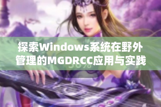 探索Windows系統(tǒng)在野外管理的MGDRCC應(yīng)用與實(shí)踐