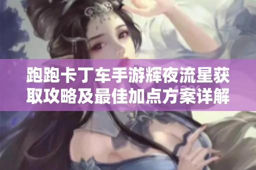 跑跑卡丁車手游輝夜流星獲取攻略及最佳加點(diǎn)方案詳解