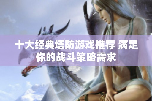 十大經(jīng)典塔防游戲推薦 滿足你的戰(zhàn)斗策略需求