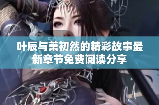 葉辰與蕭初然的精彩故事最新章節(jié)免費(fèi)閱讀分享