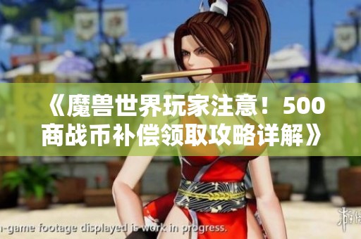 《魔獸世界玩家注意！500商戰(zhàn)幣補償領取攻略詳解》