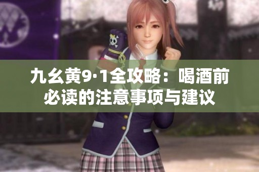 九幺黃9·1全攻略：喝酒前必讀的注意事項(xiàng)與建議