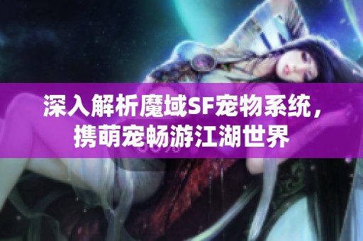 深入解析魔域SF寵物系統(tǒng)，攜萌寵暢游江湖世界