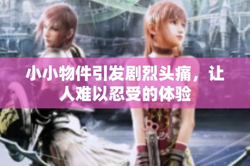 小小物件引發(fā)劇烈頭痛，讓人難以忍受的體驗
