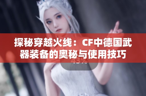 探秘穿越火線：CF中德國武器裝備的奧秘與使用技巧
