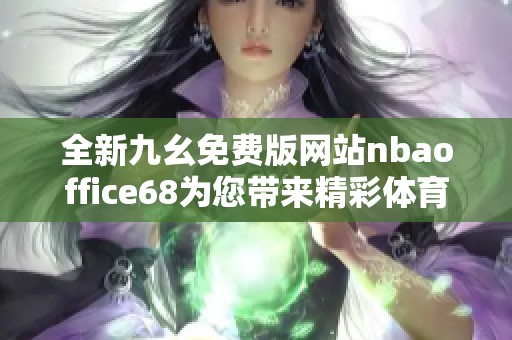 全新九幺免費(fèi)版網(wǎng)站nbaoffice68為您帶來(lái)精彩體育內(nèi)容