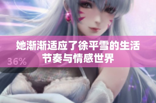 她漸漸適應了徐平雪的生活節(jié)奏與情感世界