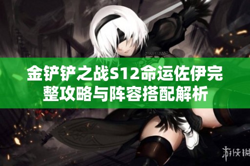 金鏟鏟之戰(zhàn)S12命運(yùn)佐伊完整攻略與陣容搭配解析